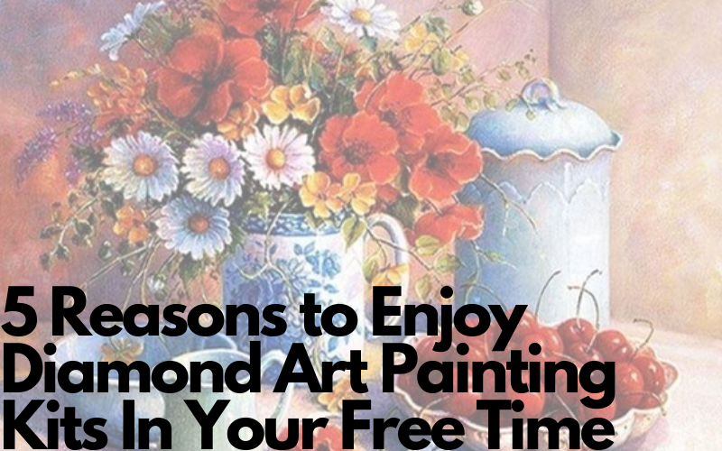 5 Reasons to Enjoy Diamond Art Painting Kits In Your Free Time