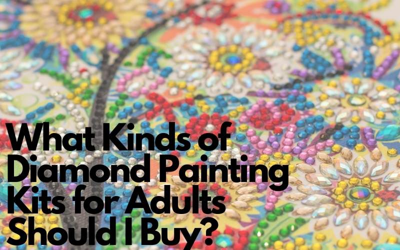 What Kinds of Diamond Painting Kits for Adults Should I Buy?