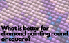 What is better for diamond painting round or square?